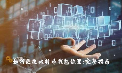 如何更改比特币钱包位置：完整指南