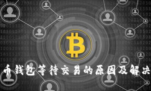比特币钱包等待交易的原因及解决方案