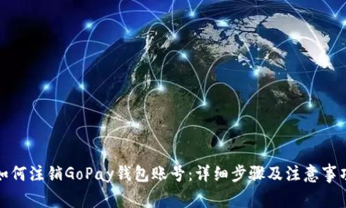 如何注销GoPay钱包账号：详细步骤及注意事项