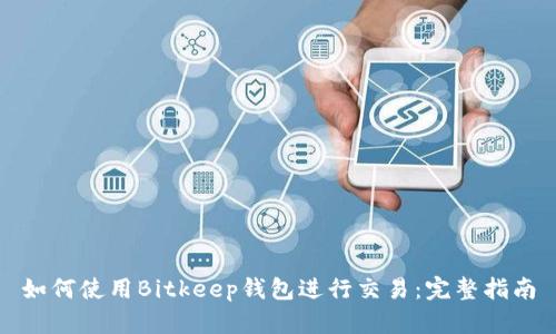 如何使用Bitkeep钱包进行交易：完整指南