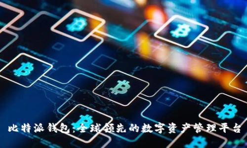比特派钱包：全球领先的数字资产管理平台