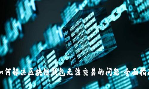 如何解决区块链钱包无法交易的问题：全面指南