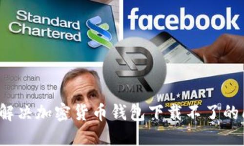 如何解决加密货币钱包下载不了的问题？