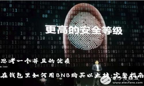 思考一个并且的优质

在钱包里如何用BNB购买以太坊：完整指南