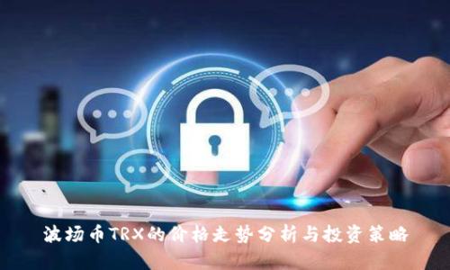波场币TRX的价格走势分析与投资策略