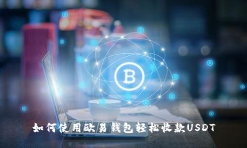 如何使用欧易钱包轻松收款USDT
