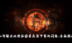 如何解决比特派安卓无法下载的问题：全面指南