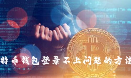 解决比特币钱包登录不上问题的方法与技巧