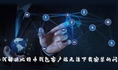 如何解决比特币钱包客户端无法下载安装的问题