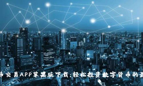 数字货币交易APP苹果版下载：轻松投资数字货币的最佳选择