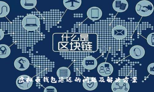 虚拟币钱包延迟的问题及解决方案