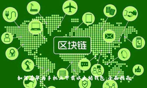 如何在华为手机上下载以太坊钱包：全面指南
