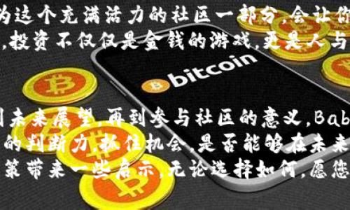   深入了解BabyDoge币：未来数字货币的崛起 /   
 guanjianci BabyDoge, 虚拟币, 数字货币, 加密货币 /guanjianci 

一、什么是BabyDoge币？
在如今这个瞬息万变的数字货币市场，许多新兴币种如雨后春笋般冒出。其中，BabyDoge币无疑是一个抢眼的明星。它以其可爱的名字和有趣的社区文化，吸引了大量投资者的关注。
BabyDoge币于2021年诞生，它是建立在Binance Smart Chain（币安智能链）上的一款加密货币，旨在推广“对狗狗币（Dogecoin）的爱”。这款虚拟币的一个显著特点是其强烈的社区导向。开发者通过社交媒体和社区活动，鼓励人们参与到这一新兴币种中来。

二、BabyDoge币的核心价值
你是不是也在想，为什么BabyDoge能在众多虚拟币中脱颖而出？其核心价值有几个方面。
首先，它在交易时可以为持有者提供现金返还的机会。任何持有BabyDoge币的人，都会在每次交易中获得一定比例的代币作为奖励。这种机制有效地鼓励了用户持有该币，而不是频繁交易，从而提升整个社区的稳定性。
其次，BabyDoge试图通过慈善活动来提升其品牌形象。它经常发起与动物保护相关的捐助活动，这一举措不仅增强了用户的参与感，还为其吸引了那些关注社会责任的投资者。

三、如何购买BabyDoge币
随着BabyDoge币的人气上升，越来越多的人希望能够投资这一数字货币。那么，如何购买BabyDoge币呢？
首先，投资者需要一个加密货币钱包和一串可以进行交易的加密货币，比如以太坊（ETH）或币安币（BNB）。接下来，你可以在一些去中心化交易所（DEX）上，例如PancakeSwap，通过连接你的钱包进行交易。
值得注意的是，虽然交易过程相对简单，但在投资前了解市场动态和技术分析是非常重要的。你是不是觉得，仅凭直觉去购买一种虚拟币是不够理智的？

四、BabyDoge币的未来展望
当你说到BabyDoge币的未来时，许多人会激动地谈论它的潜力。那么，BabyDoge币的未来究竟如何呢？
一方面，BabyDoge币目前的市值尚小，这给了它广阔的上涨空间。随着更多人了解和接受这一币种，其市场价值有望提高。另一方面，随着越来越多的狗狗币替代品涌现，BabyDoge也面临着激烈的市场竞争。
想象一下，如果BabyDoge能够持续扩展其社区，增加更多的用户和交易量，它将真正有可能在加密货币行业中占据一席之地。对于投资者而言，如何抓住这个机会与风险之间的平衡显得尤为重要。

五、参与BabyDoge社区的意义
在投资BabyDoge币的同时，参与其社区活动也是一种值得关注的体验。社区文化是其成功的关键之一，强大的社区能够吸引更多人加入，从而推动BabyDoge币的进一步发展。
加入社区不仅可以获取最新的市场动态，还能参与到各种活动中，例如线上讨论和社区投票。你是不是觉得，成为这个充满活力的社区一部分，会让你对这份投资有更深的理解和信任？
此外，许多持币者通过社交媒体分享自己的看法，互相鼓励，形成了一个强大的支持网络。这个过程中，你会发现，投资不仅仅是金钱的游戏，更是人与人之间的互动和情感传递。

六、总结与建议
在这个以技术为驱动的时代，BabyDoge币以其独特的文化和激励机制赢得了越来越多的关注。从其核心价值到未来展望，再到参与社区的意义，BabyDoge币展现了数字货币市场的无限可能性。
对于有意投资BabyDoge币的人来说，关键是保持警惕，充分了解市场动态以及潜在的风险。同时，也要相信自己的判断力，抓住机会。是否能够在未来数字货币的浪潮中把握住这颗“新星”？
最后，不论你是坚定的支持者，还是一名审慎的投资者，BabyDoge币都值得一试。希望这篇文章能为你的投资决策带来一些启示。无论选择如何，愿您在数字货币的海洋中畅游自如！
