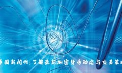 币圈新闻网：了解最新加