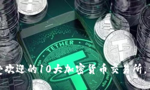2023年最受欢迎的10大加密货币交易所，你知道哪些？