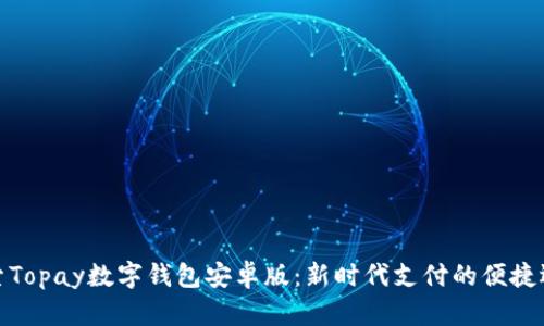 探索Topay数字钱包安卓版：新时代支付的便捷选择