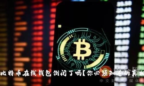 比特币在线钱包倒闭了吗？你必须知道的真相
