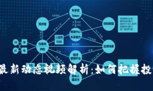 比特币最新动态视频解析：如何把握投资机会？