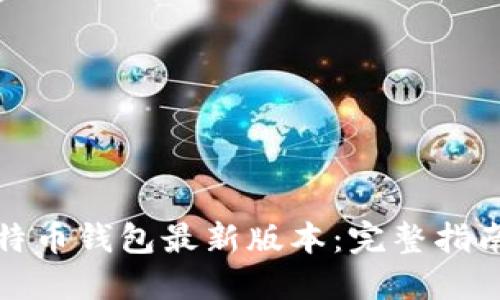 如何下载比特币钱包最新版本：完整指南与安全技巧