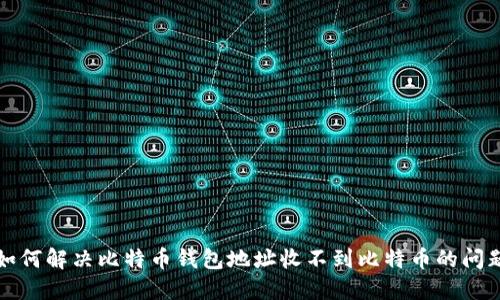 如何解决比特币钱包地址收不到比特币的问题