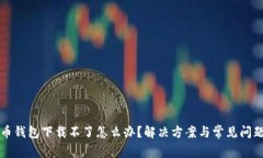 比特币钱包下载不了怎么办？解决方案与常见问