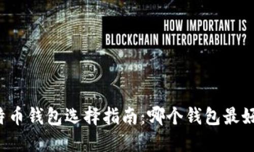 比特币钱包选择指南：哪个钱包最好用？