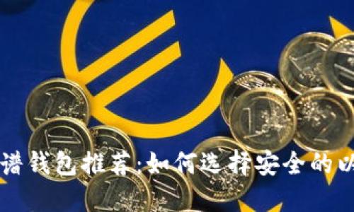 以太坊靠谱钱包推荐：如何选择安全的以太坊钱包